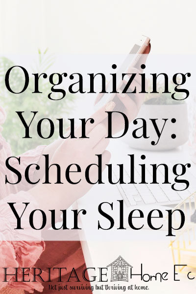 Organizing Your Day: Scheduling Your Sleep- Heritage Home Ec Organizing our lives is a major goal for most of us. But how do we go about doing it? Keep reading to FINALLY organize your day! | Organizing | Goals | Home Economics | Homemaking |