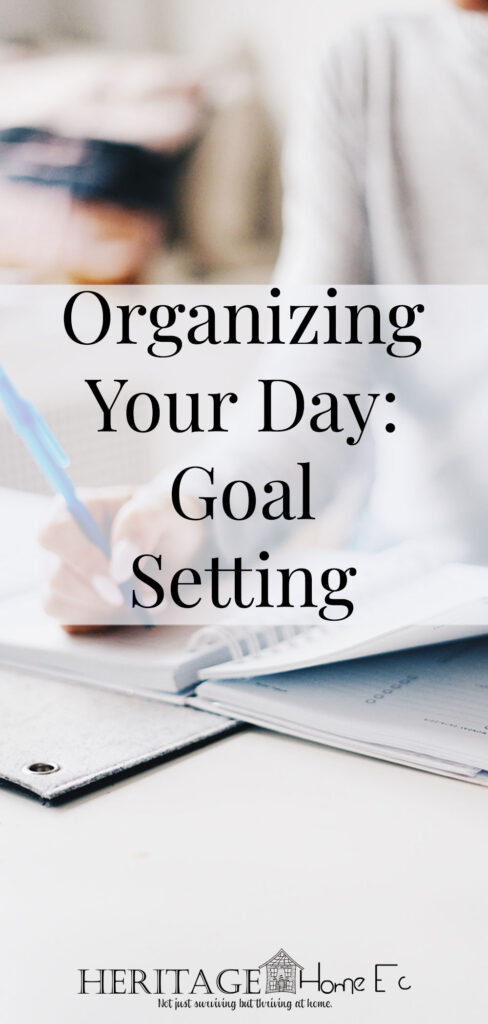 Organizing Your Day: Setting Goals- Heritage Home Ec Organizing our lives is a major goal for most of us. But how do we go about doing it? Keep reading to FINALLY organize your day! | Organizing | Goals | Home Economics | Homemaking |