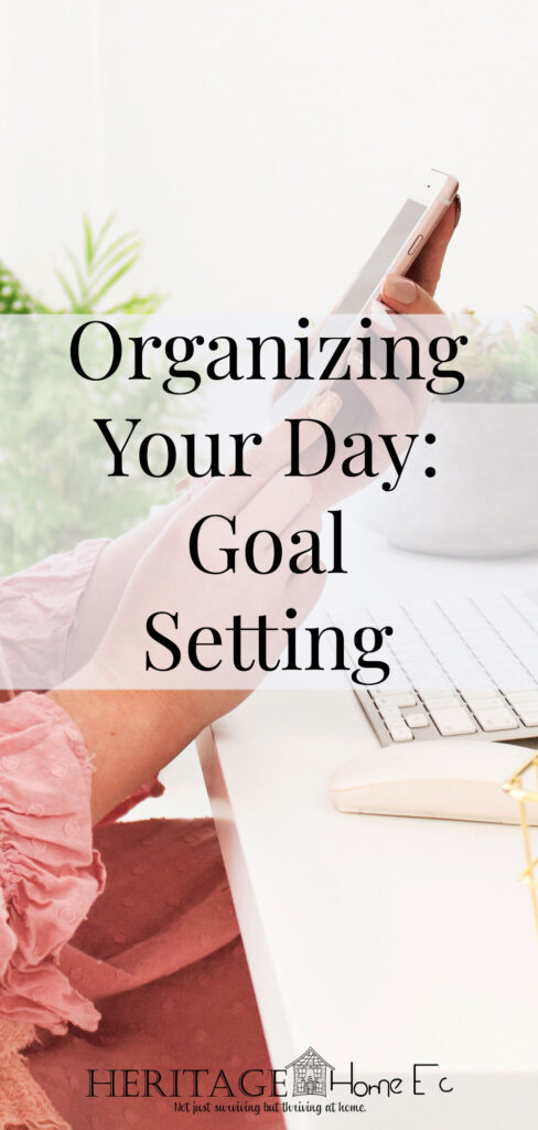 Organizing Your Day: Setting Goals- Heritage Home Ec Organizing our lives is a major goal for most of us. But how do we go about doing it? Keep reading to FINALLY organize your day! | Organizing | Goals | Home Economics | Homemaking |