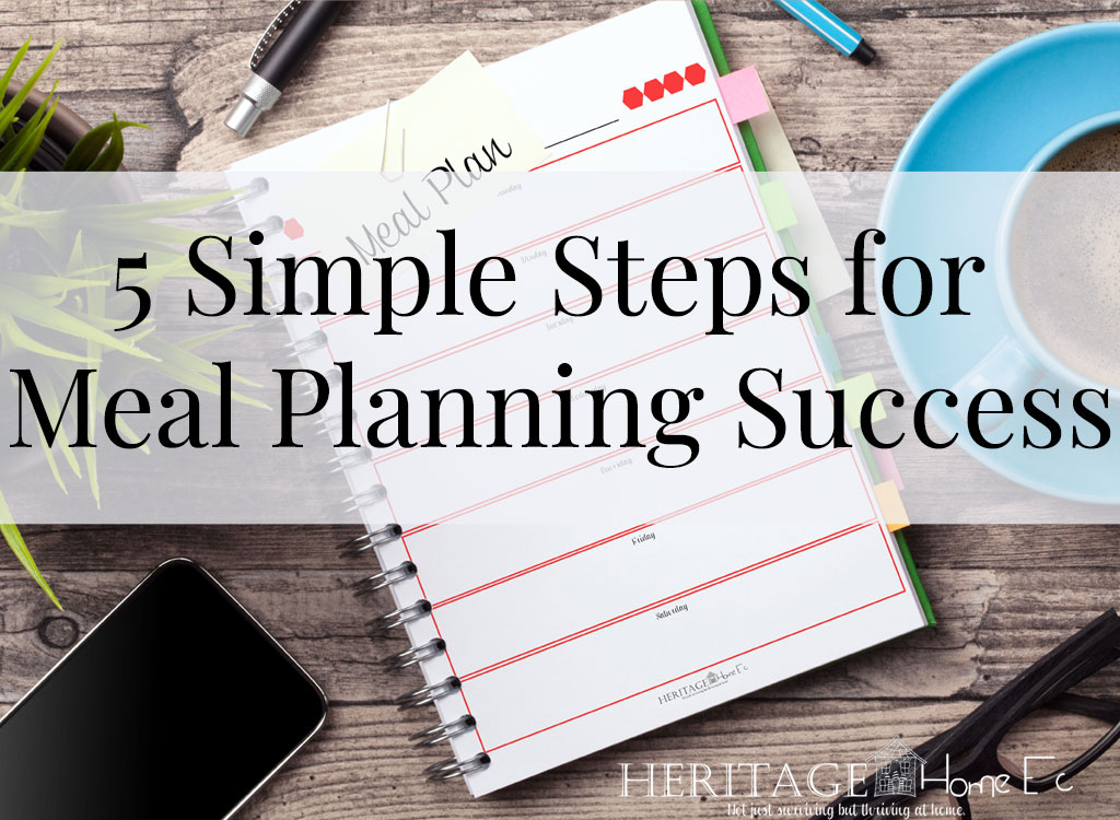 Meal Planning Success in 5 Simple Steps- Heritage Home Ec We all want to be better at getting healthy foods onto the table for our families. Here are my 5 simple steps for meal planning success. | Meal Planning | Food | Family | Home Economics |