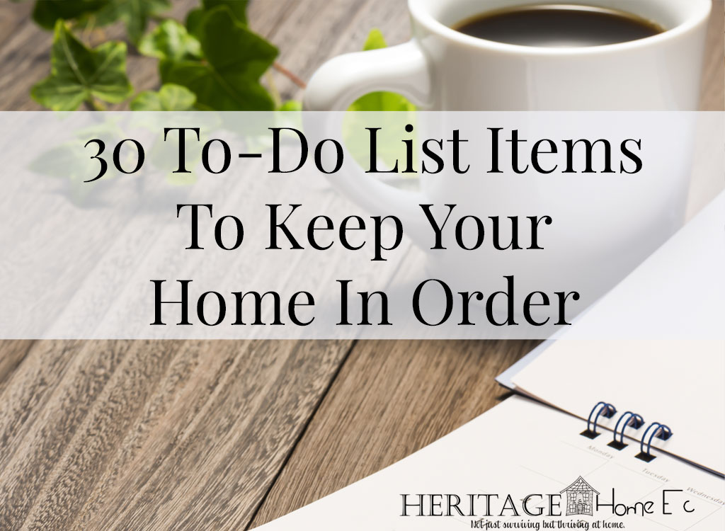 30 To-Do List Items to Keep Your Home in Order- Heritage Home Ec We can't do all the things all the time. Sometimes we forget. Here are 30 things to add to your to-do list to keep your home in order. | Home Organization | To-Do List | Planning | Home Economics |